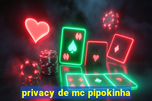 privacy de mc pipokinha